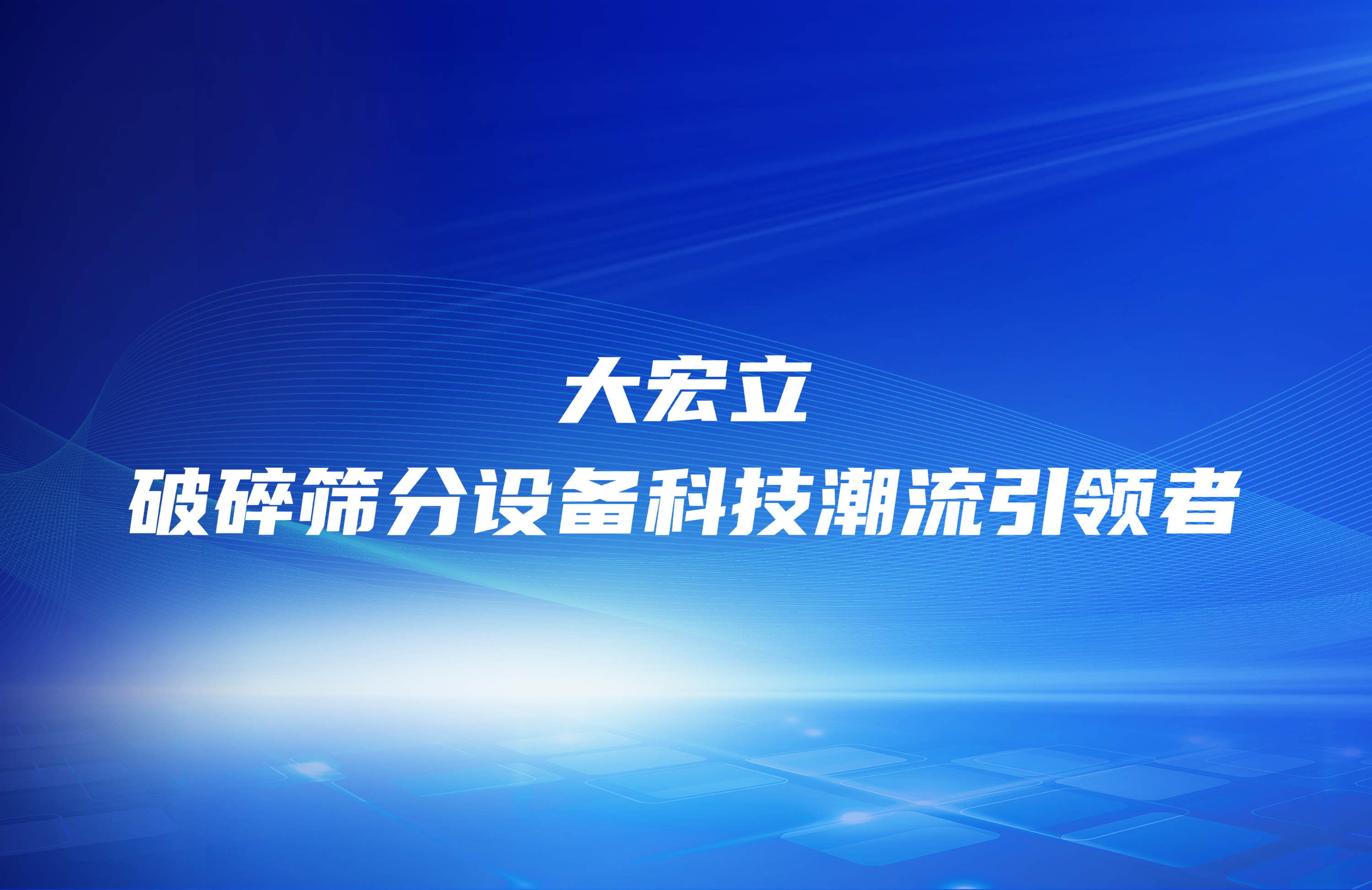 破碎篩分設(shè)備科技潮流引領(lǐng)者—大宏立機(jī)器