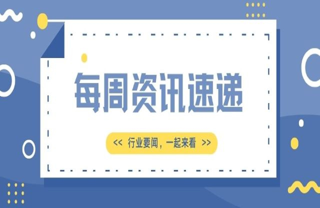 【一周資訊速遞】行業(yè)新聞，一起來看