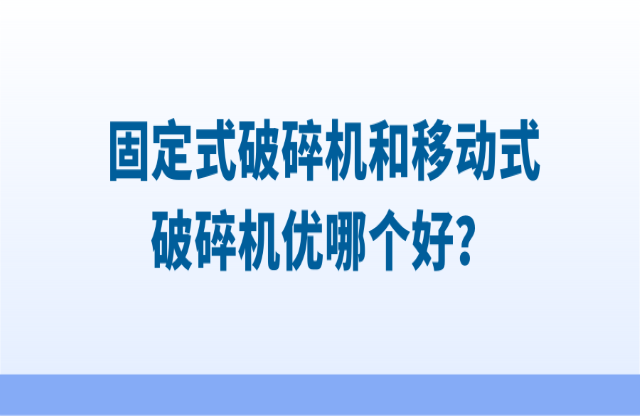 固定式破碎機(jī)和移動(dòng)式破碎機(jī)優(yōu)哪個(gè)好？