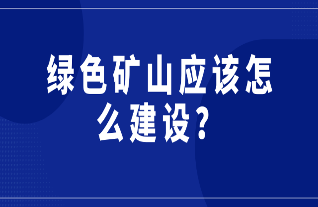 綠色礦山應(yīng)該怎么建設(shè)？