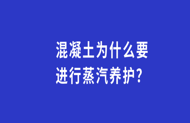 混凝土為何要進行蒸汽養(yǎng)護？