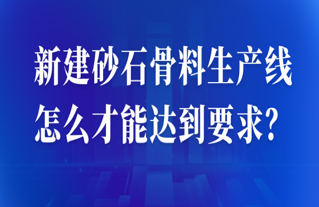 新建砂石骨料生產(chǎn)線怎么才能達到要求？ 