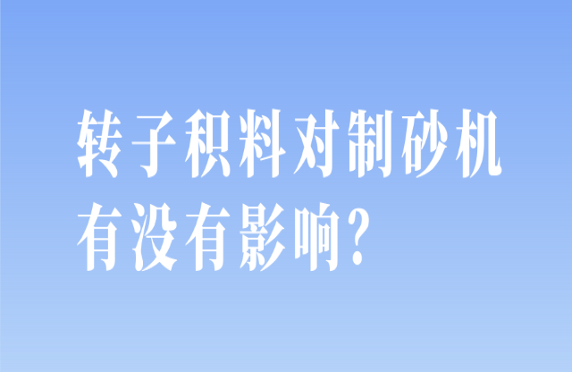 轉(zhuǎn)子積料對(duì)制砂機(jī)有沒(méi)有影響？