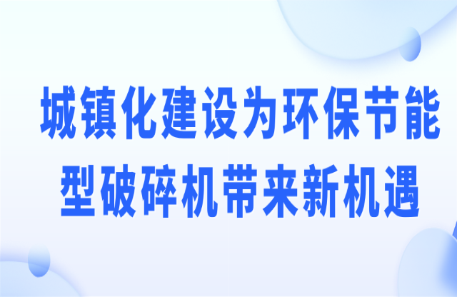 城鎮(zhèn)化建設(shè)為環(huán)保節(jié)能型破碎機(jī)帶來(lái)新機(jī)遇