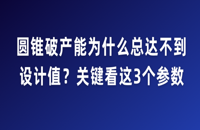 圓錐破產(chǎn)能為什么總達(dá)不到設(shè)計(jì)值？關(guān)鍵看這3個(gè)參數(shù)