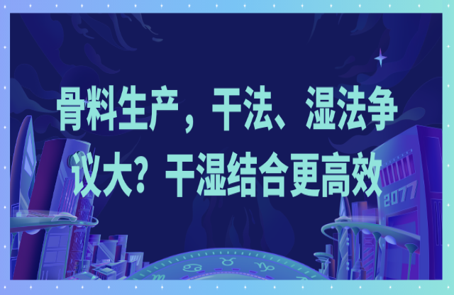 骨料生產(chǎn)，干法、濕法爭議大？干濕結(jié)合更高效