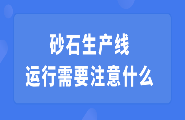 砂石生產(chǎn)線運(yùn)行需要注意什么