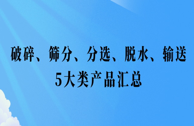 還不會(huì)挑選設(shè)備？破碎、篩分、分選、脫水、輸送5大類產(chǎn)品匯總