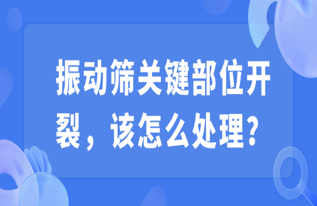 振動篩關(guān)鍵部位開裂，該怎么處理？