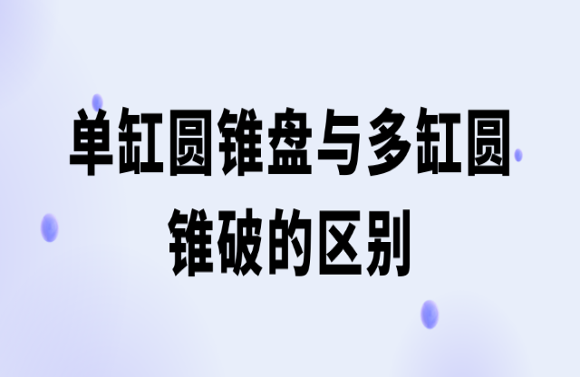 單缸圓錐破與多缸圓錐破的區(qū)別