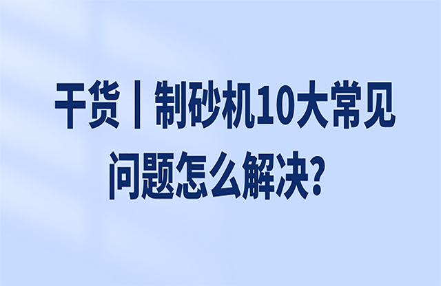 干貨丨制砂機(jī)10大常見(jiàn)問(wèn)題怎么解決？