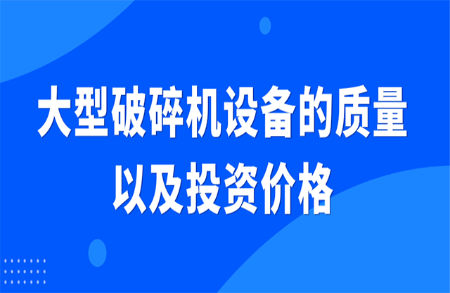 大型破碎機(jī)設(shè)備的質(zhì)量以及投資價格