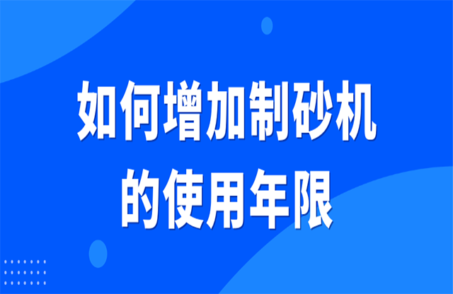 如何增加制砂機(jī)的使用年限？